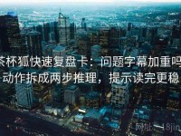 茶杯狐快速复盘卡：问题字幕加重吗，动作拆成两步推理，提示读完更稳
