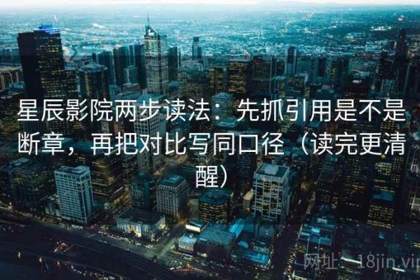 星辰影院两步读法：先抓引用是不是断章，再把对比写同口径（读完更清醒）