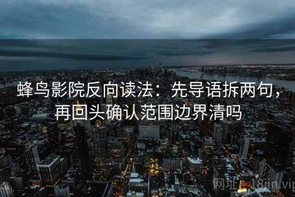 蜂鸟影院反向读法：先导语拆两句，再回头确认范围边界清吗