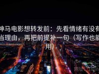 神马电影想转发前：先看情绪有没有当理由，再把前提补一句（写作也能用）