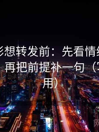 神马电影想转发前：先看情绪有没有当理由，再把前提补一句（写作也能用）