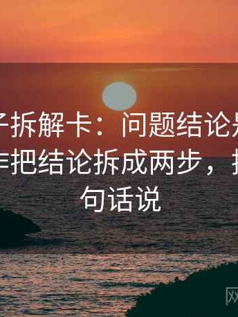 觅圈句子拆解卡：问题结论是不是太满，动作把结论拆成两步，提示像换句话说