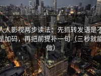 人人影视两步读法：先抓转发语是不是加码，再把前提补一句（三秒就能做）