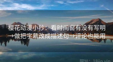 樱花动漫小抄：看时间窗有没有写明→做把字幕改成描述句→评论也能用