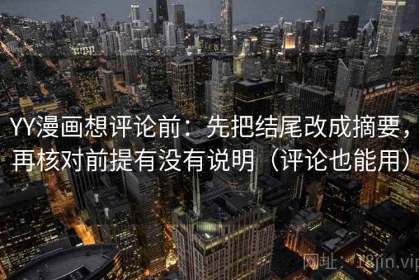 YY漫画想评论前：先把结尾改成摘要，再核对前提有没有说明（评论也能用）