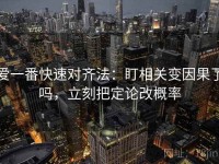 爱一番快速对齐法：盯相关变因果了吗，立刻把定论改概率