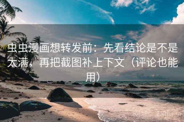 虫虫漫画想转发前：先看结论是不是太满，再把截图补上下文（评论也能用）