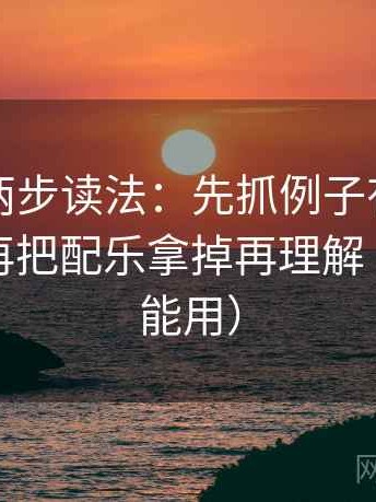爱一番两步读法：先抓例子有没有当结论，再把配乐拿掉再理解（写作也能用）