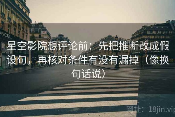 星空影院想评论前：先把推断改成假设句，再核对条件有没有漏掉（像换句话说）