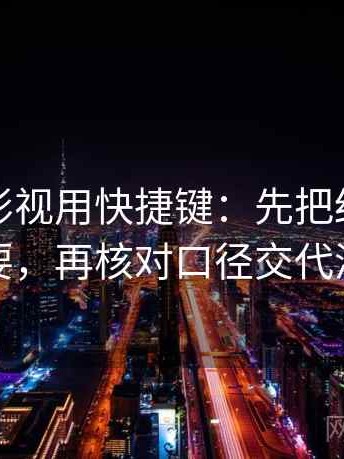 读神马影视用快捷键：先把结尾改成摘要，再核对口径交代清吗