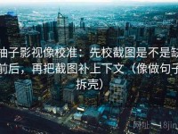 柚子影视像校准：先校截图是不是缺前后，再把截图补上下文（像做句子拆壳）