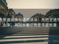 香蕉漫画换句话说读法：先把主语写出来，再回头看引用是不是断章