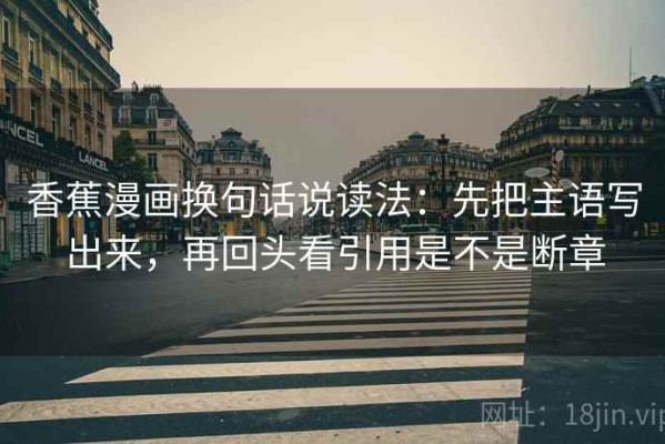 香蕉漫画换句话说读法：先把主语写出来，再回头看引用是不是断章