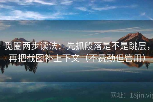 觅圈两步读法：先抓段落是不是跳层，再把截图补上下文（不费劲但管用）