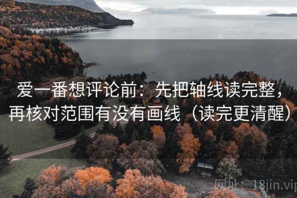 爱一番想评论前：先把轴线读完整，再核对范围有没有画线（读完更清醒）