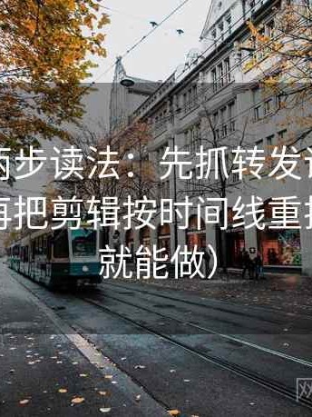 茶杯狐两步读法：先抓转发语是不是加码，再把剪辑按时间线重排（三秒就能做）