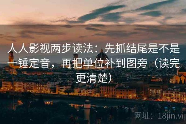 人人影视两步读法：先抓结尾是不是一锤定音，再把单位补到图旁（读完更清楚）