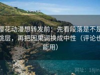 樱花动漫想转发前：先看段落是不是跳层，再把因果词换成中性（评论也能用）