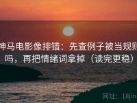 神马电影像排错：先查例子被当规则吗，再把情绪词拿掉（读完更稳）
