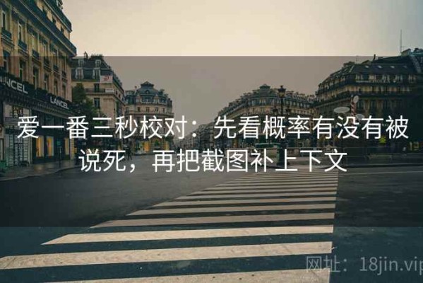 爱一番三秒校对：先看概率有没有被说死，再把截图补上下文