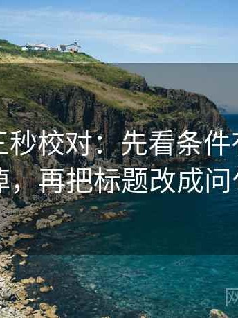 茶杯狐三秒校对：先看条件有没有漏掉，再把标题改成问句