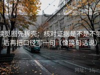 读觅圈先拆壳：核对证据是不是不够后再把口径写一句（像换句话说）