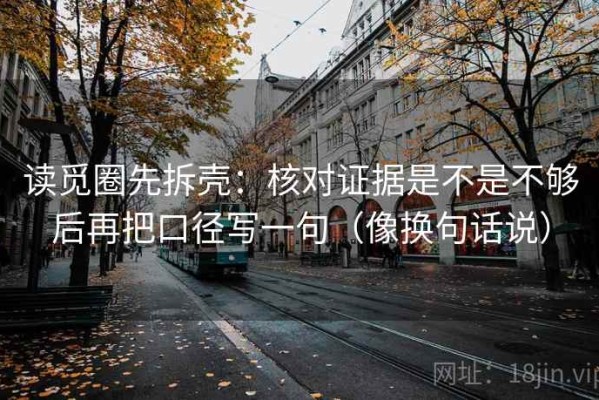 读觅圈先拆壳：核对证据是不是不够后再把口径写一句（像换句话说）