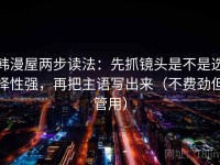 韩漫屋两步读法：先抓镜头是不是选择性强，再把主语写出来（不费劲但管用）