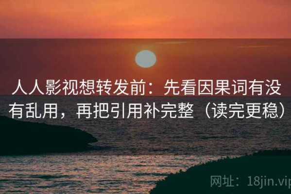 人人影视想转发前：先看因果词有没有乱用，再把引用补完整（读完更稳）