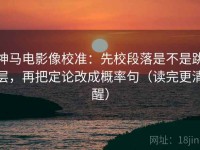 神马电影像校准：先校段落是不是跳层，再把定论改成概率句（读完更清醒）