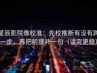 星辰影院像校准：先校推断有没有跨一步，再把前提补一句（读完更稳）