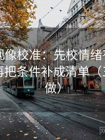 人人影视像校准：先校情绪有没有当理由，再把条件补成清单（三秒就能做）