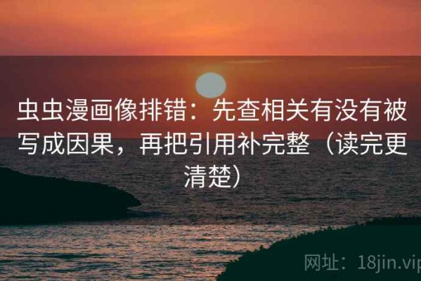 虫虫漫画像排错：先查相关有没有被写成因果，再把引用补完整（读完更清楚）