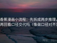 香蕉漫画小流程：先拆成两步推理，再回看口径交代吗（像做口径对齐）