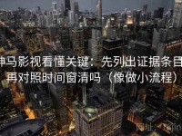 神马影视看懂关键：先列出证据条目，再对照时间窗清吗（像做小流程）