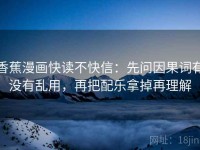 香蕉漫画快读不快信：先问因果词有没有乱用，再把配乐拿掉再理解