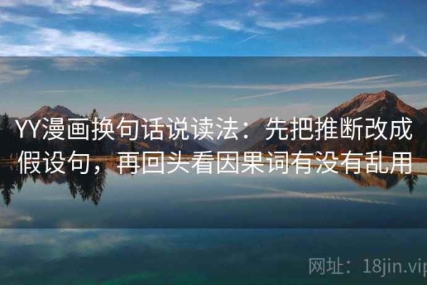 YY漫画换句话说读法：先把推断改成假设句，再回头看因果词有没有乱用