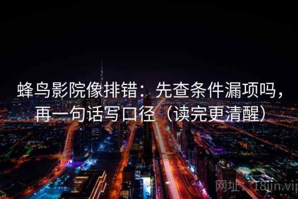 蜂鸟影院像排错：先查条件漏项吗，再一句话写口径（读完更清醒）