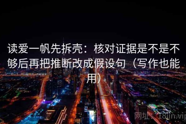 读爱一帆先拆壳：核对证据是不是不够后再把推断改成假设句（写作也能用）