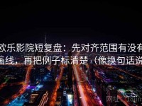 欧乐影院短复盘：先对齐范围有没有画线，再把例子标清楚（像换句话说）