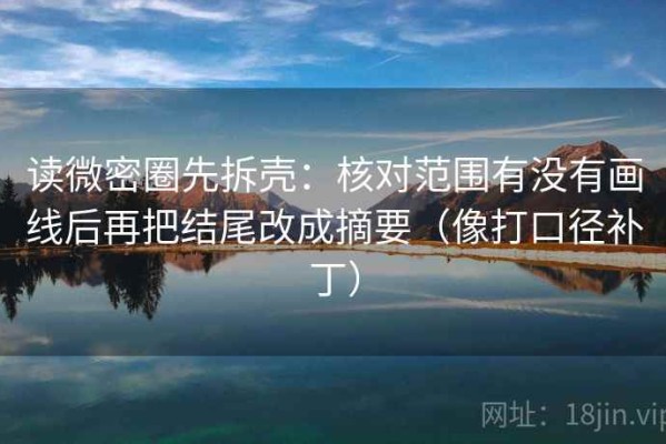 读微密圈先拆壳：核对范围有没有画线后再把结尾改成摘要（像打口径补丁）