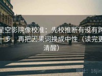 星空影院像校准：先校推断有没有跨一步，再把因果词换成中性（读完更清醒）