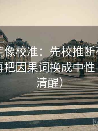 星空影院像校准：先校推断有没有跨一步，再把因果词换成中性（读完更清醒）