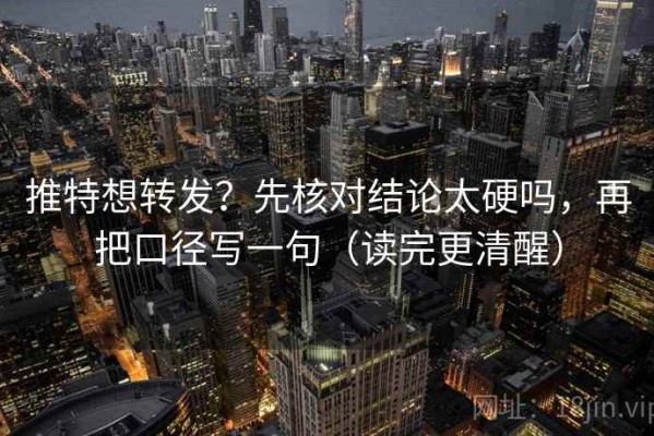 推特想转发？先核对结论太硬吗，再把口径写一句（读完更清醒）
