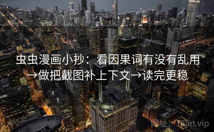 虫虫漫画小抄：看因果词有没有乱用→做把截图补上下文→读完更稳