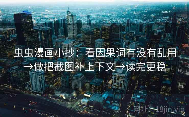 虫虫漫画小抄：看因果词有没有乱用→做把截图补上下文→读完更稳