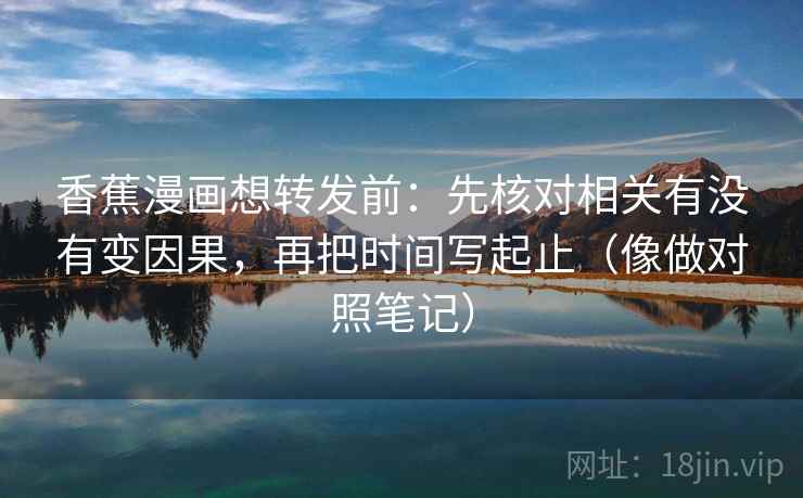 香蕉漫画想转发前：先核对相关有没有变因果，再把时间写起止（像做对照笔记）