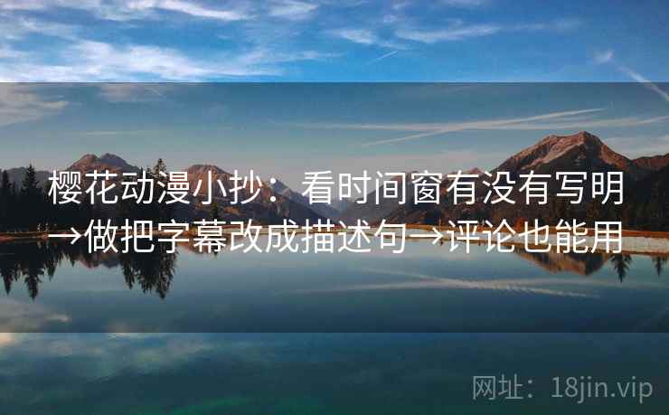 樱花动漫小抄：看时间窗有没有写明→做把字幕改成描述句→评论也能用