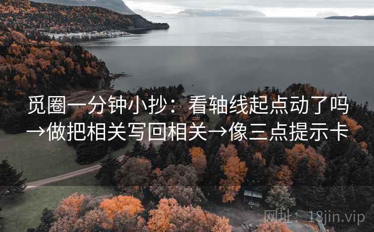 觅圈一分钟小抄：看轴线起点动了吗→做把相关写回相关→像三点提示卡