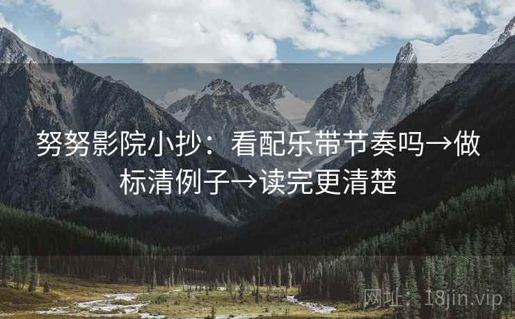 努努影院小抄:看配乐带节奏吗→做标清例子→读完更清楚 努努影院小抄:看配乐带节奏吗→做标清例子→读完更清楚